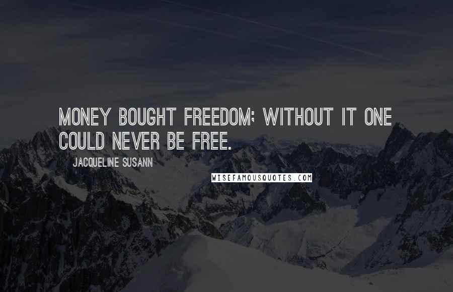 Jacqueline Susann Quotes: Money bought freedom; without it one could never be free.