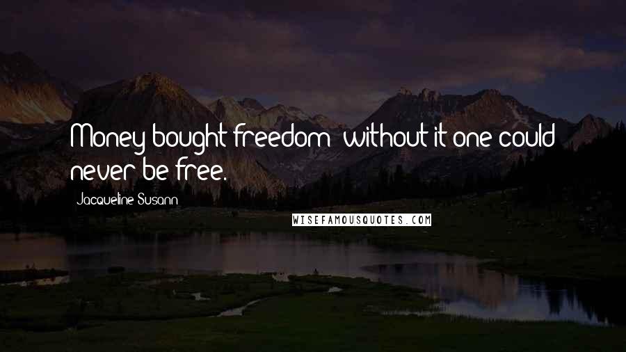 Jacqueline Susann Quotes: Money bought freedom; without it one could never be free.