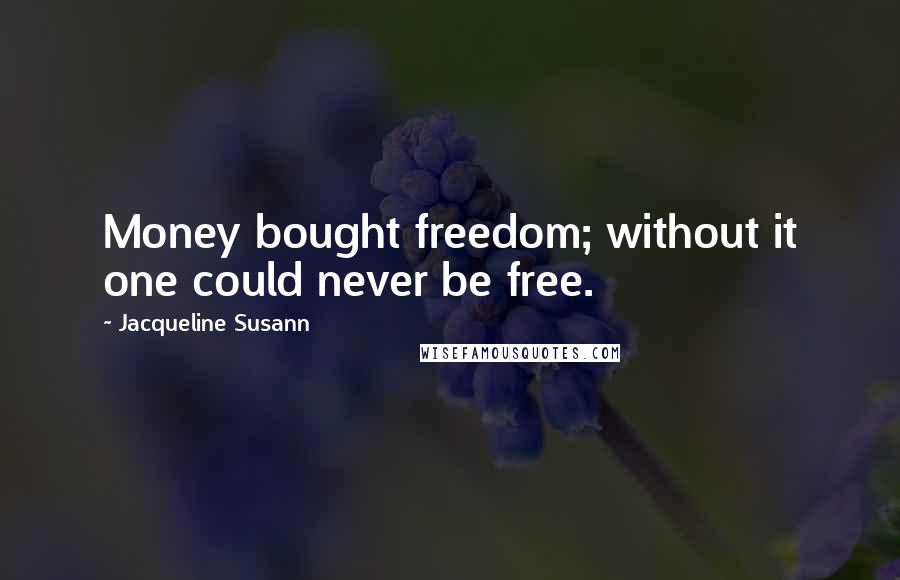 Jacqueline Susann Quotes: Money bought freedom; without it one could never be free.