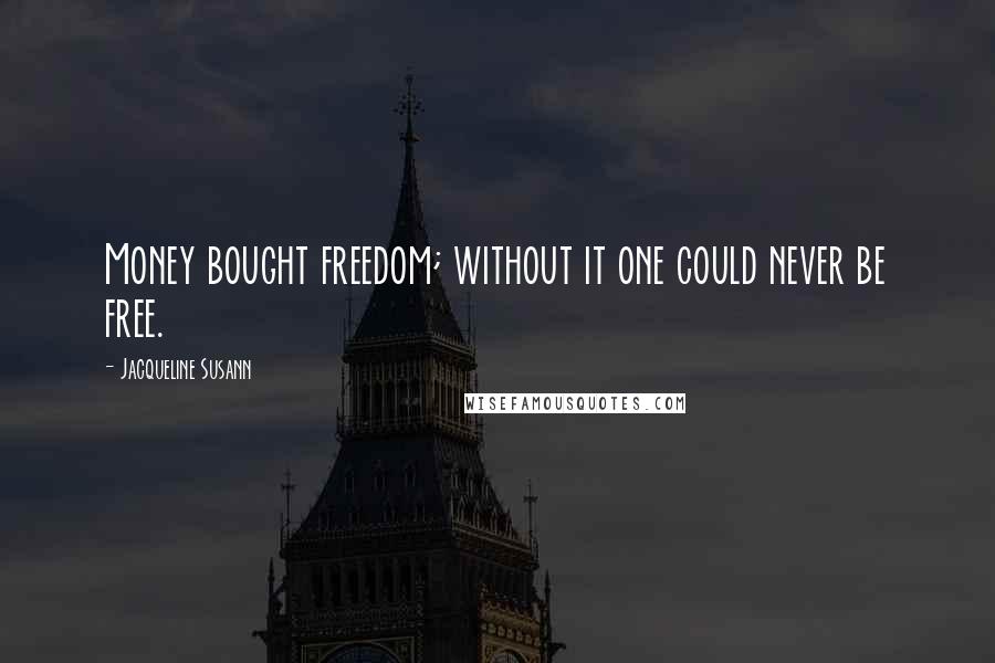 Jacqueline Susann Quotes: Money bought freedom; without it one could never be free.