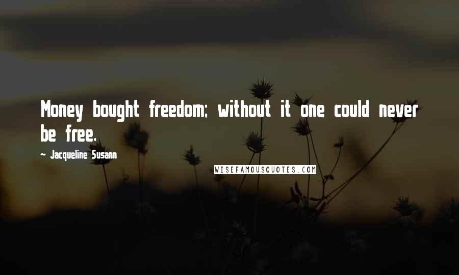 Jacqueline Susann Quotes: Money bought freedom; without it one could never be free.