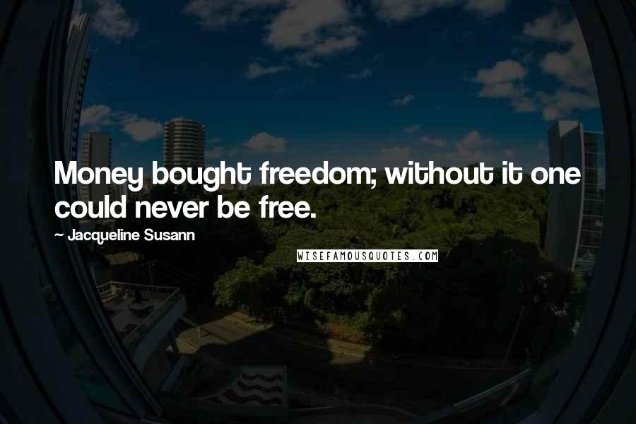 Jacqueline Susann Quotes: Money bought freedom; without it one could never be free.