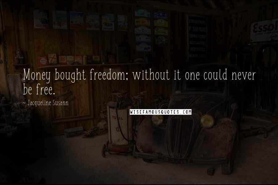 Jacqueline Susann Quotes: Money bought freedom; without it one could never be free.