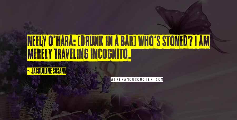 Jacqueline Susann Quotes: Neely O'Hara: [drunk in a bar] Who's stoned? I am merely traveling incognito.