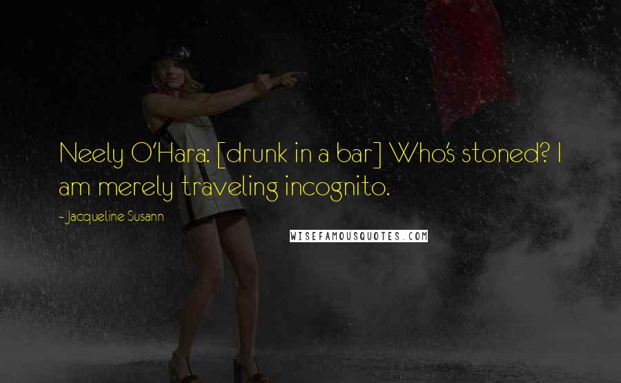 Jacqueline Susann Quotes: Neely O'Hara: [drunk in a bar] Who's stoned? I am merely traveling incognito.