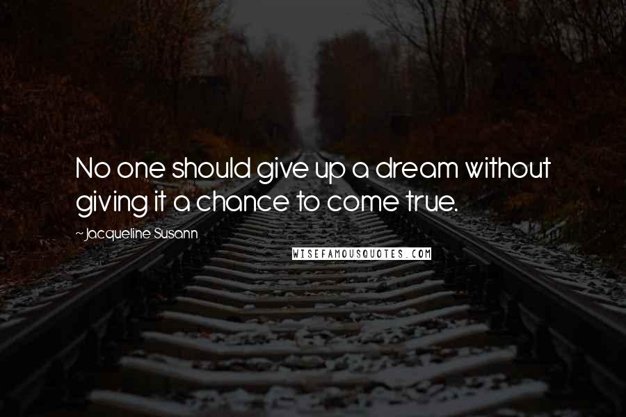 Jacqueline Susann Quotes: No one should give up a dream without giving it a chance to come true.