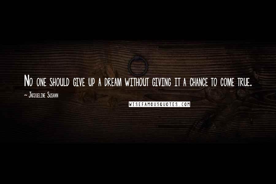 Jacqueline Susann Quotes: No one should give up a dream without giving it a chance to come true.