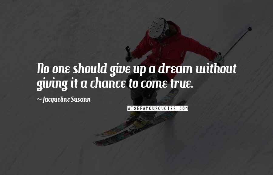 Jacqueline Susann Quotes: No one should give up a dream without giving it a chance to come true.
