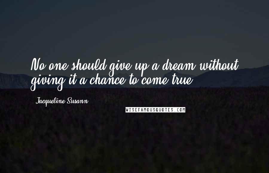 Jacqueline Susann Quotes: No one should give up a dream without giving it a chance to come true.