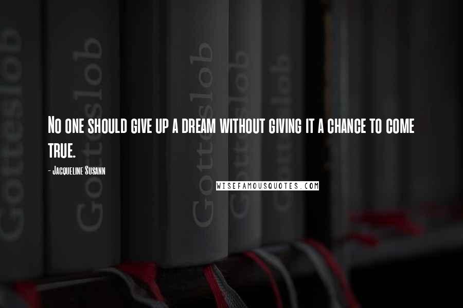 Jacqueline Susann Quotes: No one should give up a dream without giving it a chance to come true.