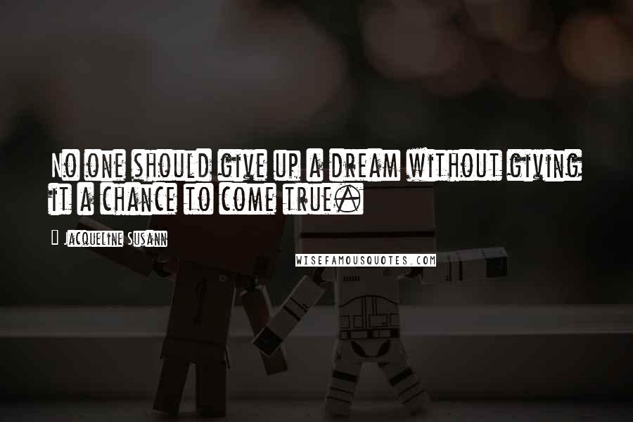 Jacqueline Susann Quotes: No one should give up a dream without giving it a chance to come true.