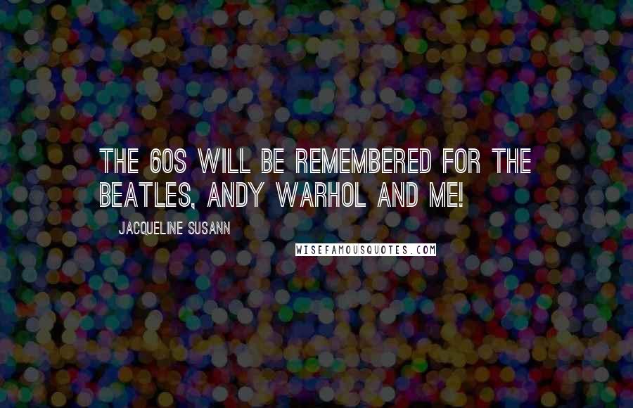 Jacqueline Susann Quotes: The 60s will be remembered for The Beatles, Andy Warhol and Me!