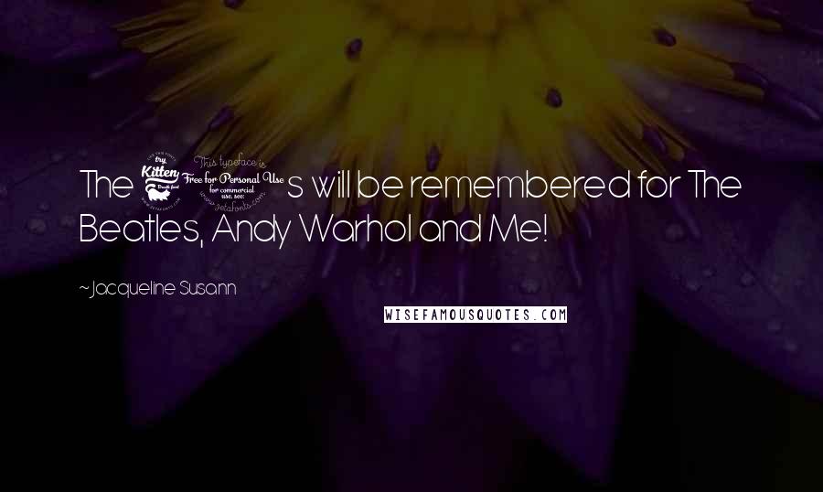 Jacqueline Susann Quotes: The 60s will be remembered for The Beatles, Andy Warhol and Me!