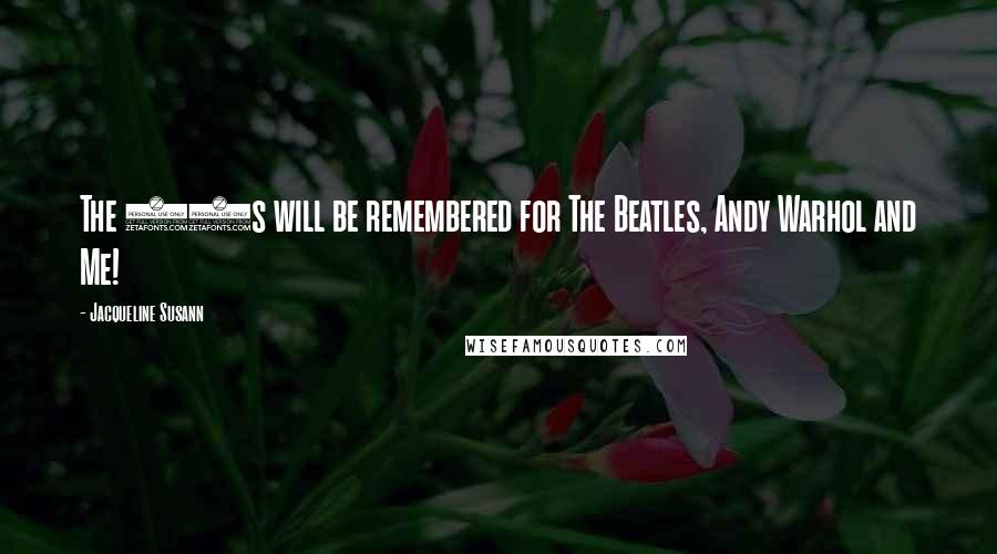 Jacqueline Susann Quotes: The 60s will be remembered for The Beatles, Andy Warhol and Me!