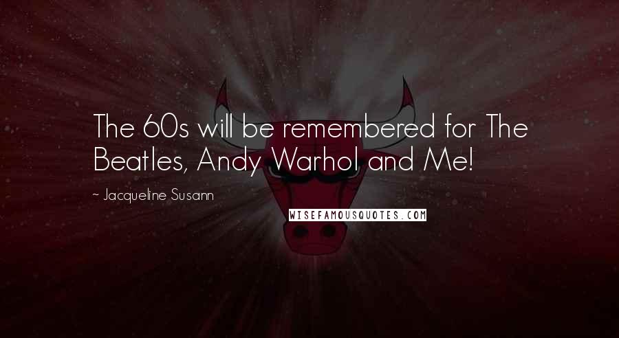 Jacqueline Susann Quotes: The 60s will be remembered for The Beatles, Andy Warhol and Me!