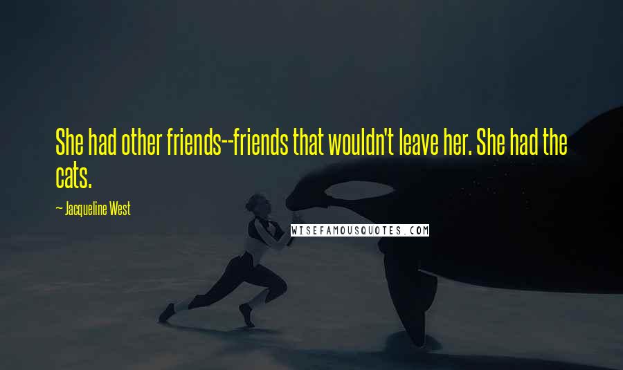 Jacqueline West Quotes: She had other friends--friends that wouldn't leave her. She had the cats.