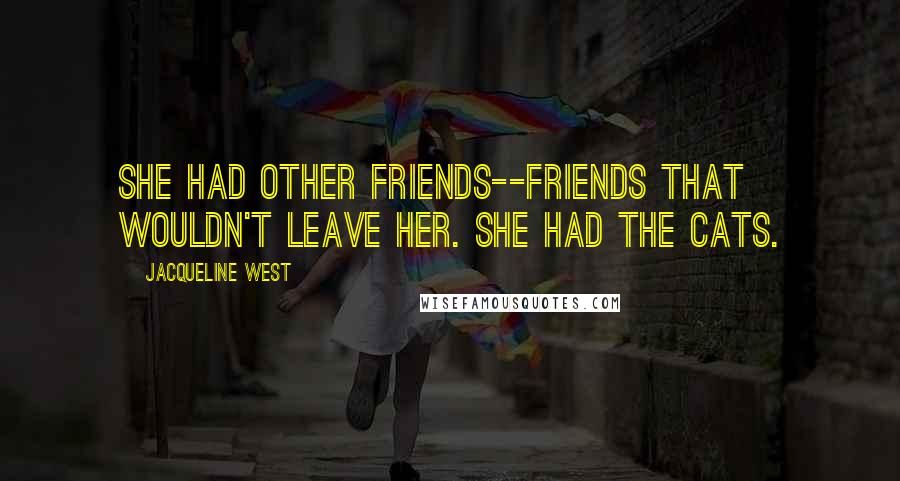 Jacqueline West Quotes: She had other friends--friends that wouldn't leave her. She had the cats.