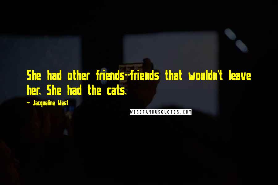 Jacqueline West Quotes: She had other friends--friends that wouldn't leave her. She had the cats.