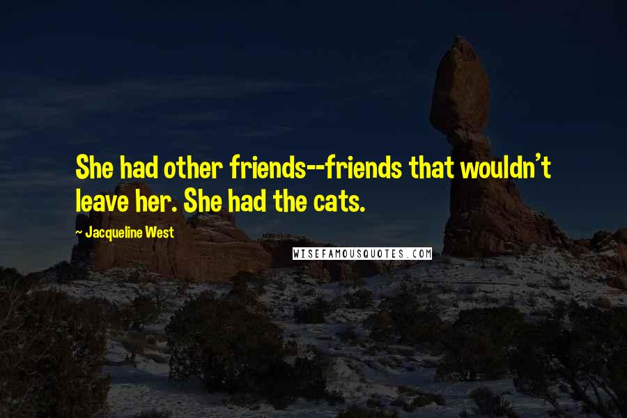 Jacqueline West Quotes: She had other friends--friends that wouldn't leave her. She had the cats.