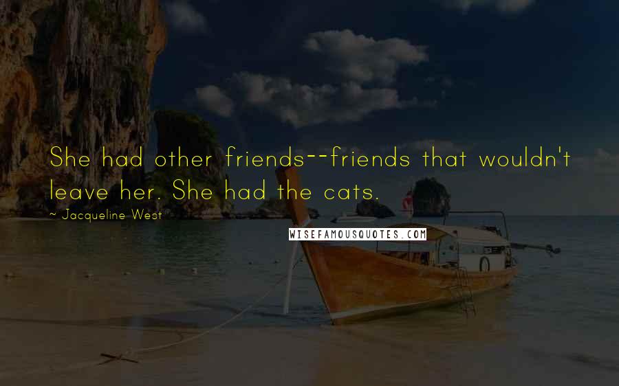 Jacqueline West Quotes: She had other friends--friends that wouldn't leave her. She had the cats.