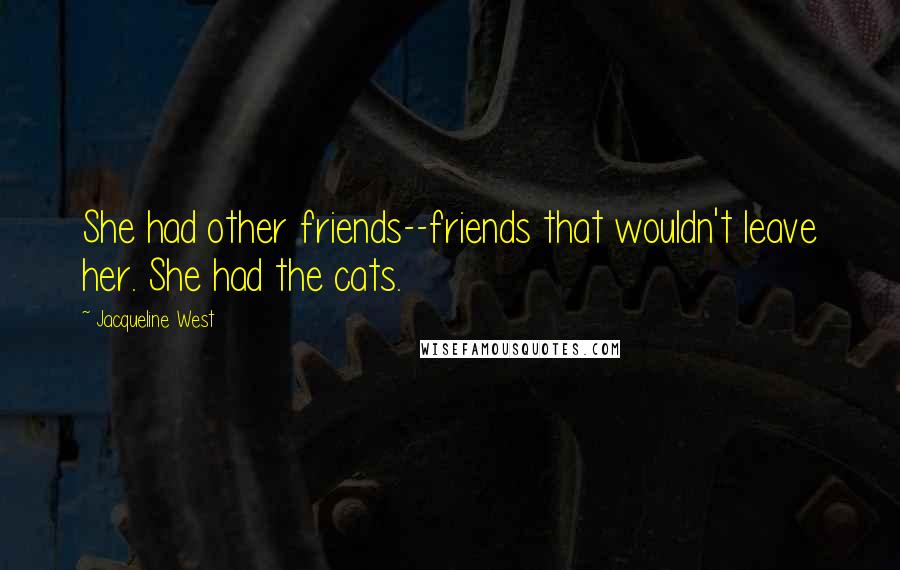 Jacqueline West Quotes: She had other friends--friends that wouldn't leave her. She had the cats.