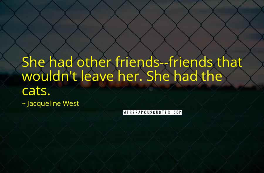 Jacqueline West Quotes: She had other friends--friends that wouldn't leave her. She had the cats.