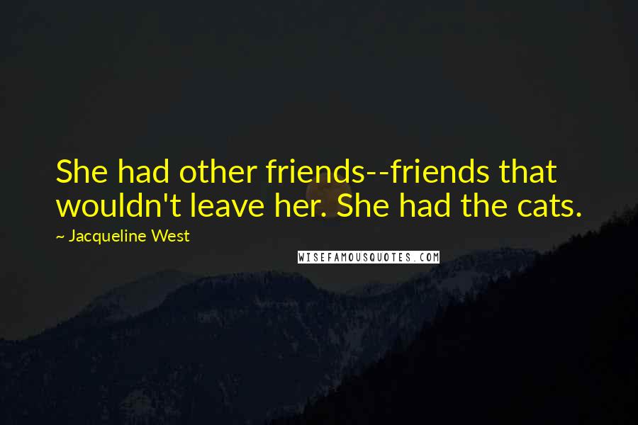 Jacqueline West Quotes: She had other friends--friends that wouldn't leave her. She had the cats.