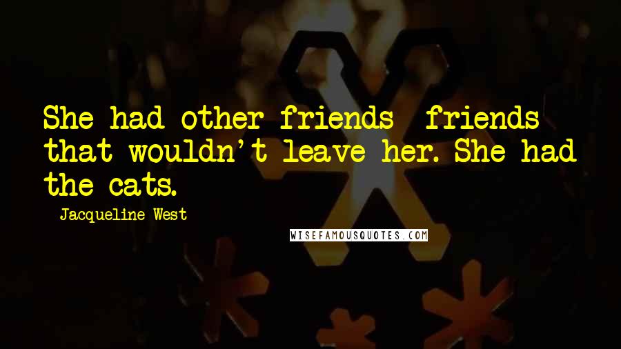 Jacqueline West Quotes: She had other friends--friends that wouldn't leave her. She had the cats.