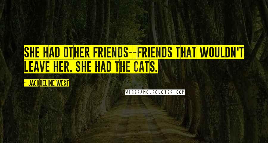 Jacqueline West Quotes: She had other friends--friends that wouldn't leave her. She had the cats.