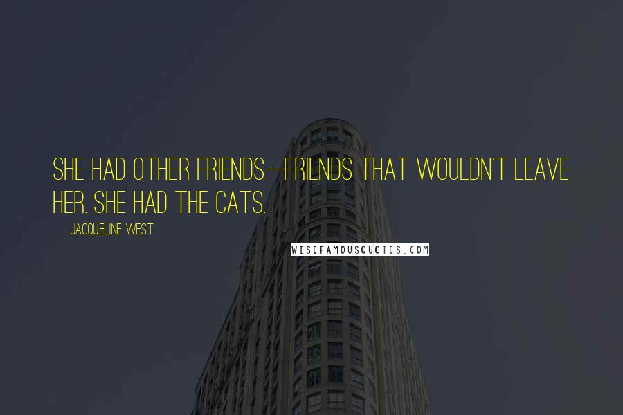 Jacqueline West Quotes: She had other friends--friends that wouldn't leave her. She had the cats.