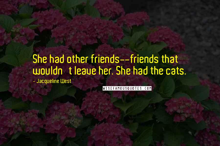 Jacqueline West Quotes: She had other friends--friends that wouldn't leave her. She had the cats.