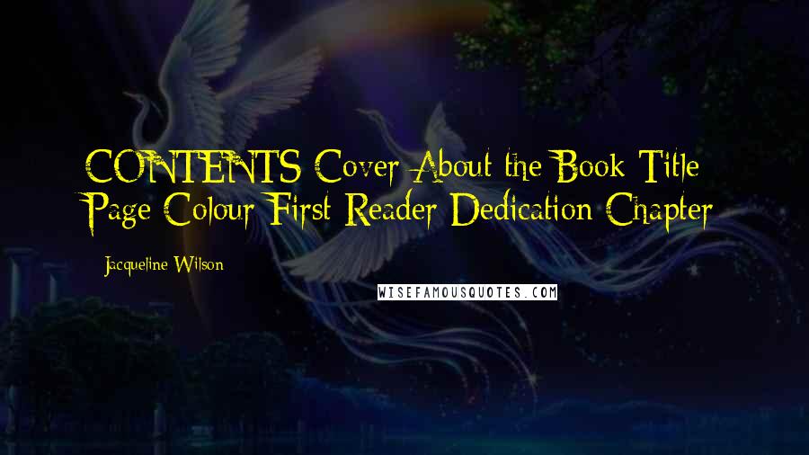 Jacqueline Wilson Quotes: CONTENTS Cover About the Book Title Page Colour First Reader Dedication Chapter