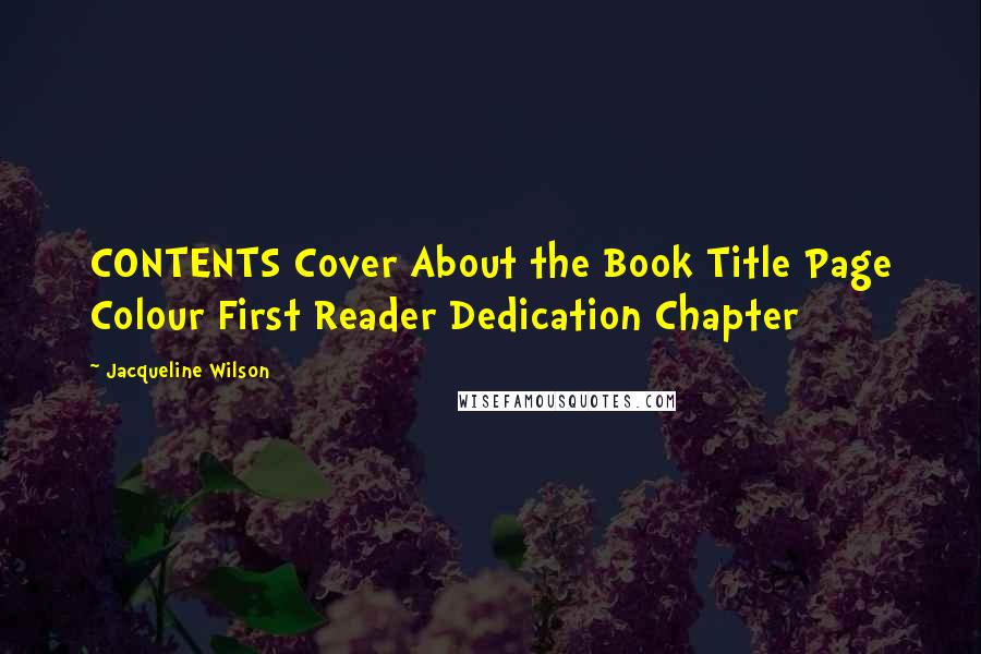 Jacqueline Wilson Quotes: CONTENTS Cover About the Book Title Page Colour First Reader Dedication Chapter