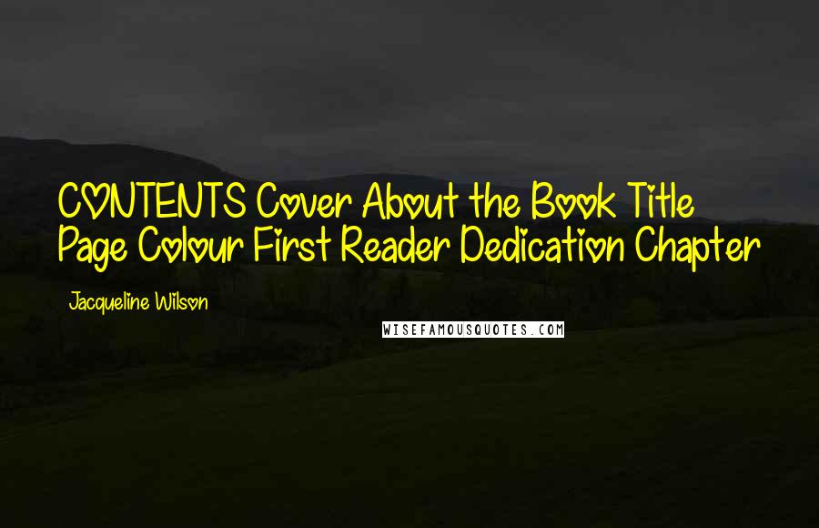 Jacqueline Wilson Quotes: CONTENTS Cover About the Book Title Page Colour First Reader Dedication Chapter