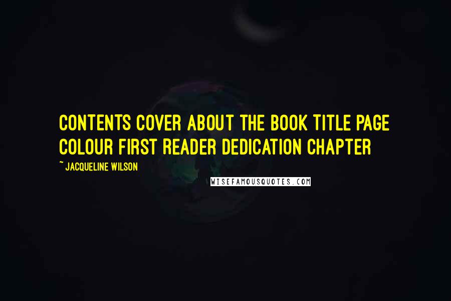 Jacqueline Wilson Quotes: CONTENTS Cover About the Book Title Page Colour First Reader Dedication Chapter