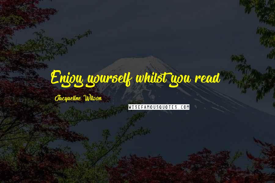 Jacqueline Wilson Quotes: Enjoy yourself whilst you read!