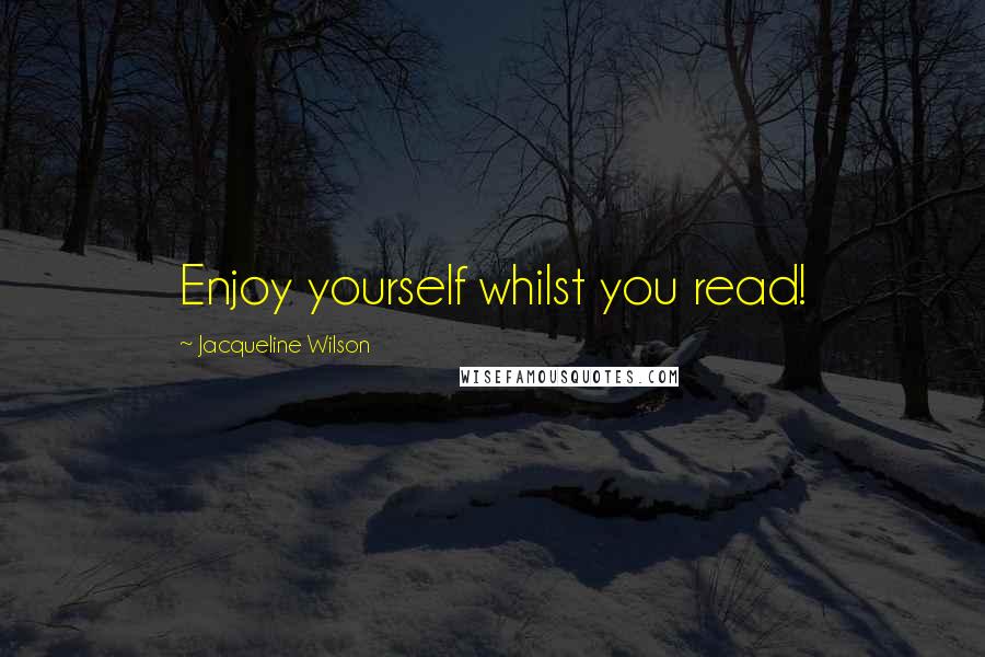 Jacqueline Wilson Quotes: Enjoy yourself whilst you read!