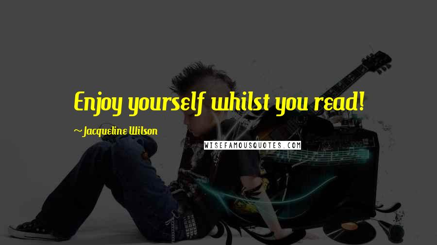 Jacqueline Wilson Quotes: Enjoy yourself whilst you read!