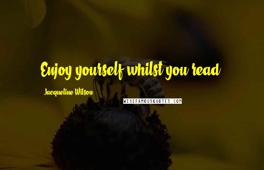 Jacqueline Wilson Quotes: Enjoy yourself whilst you read!