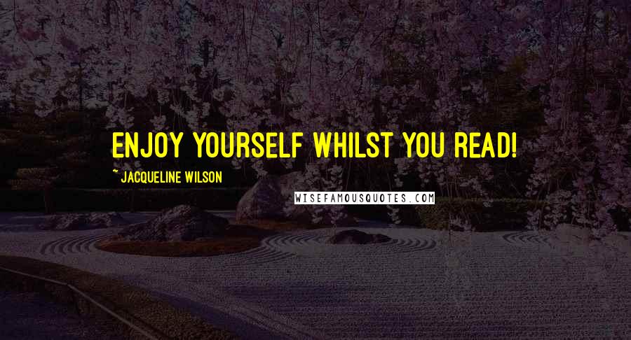 Jacqueline Wilson Quotes: Enjoy yourself whilst you read!