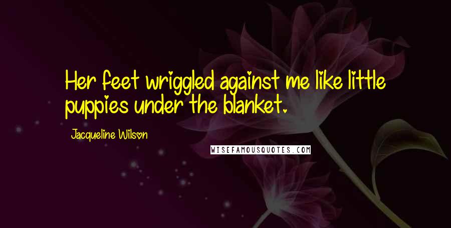 Jacqueline Wilson Quotes: Her feet wriggled against me like little puppies under the blanket.