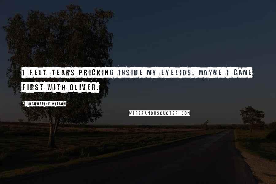 Jacqueline Wilson Quotes: I felt tears pricking inside my eyelids. Maybe I came first With Oliver.