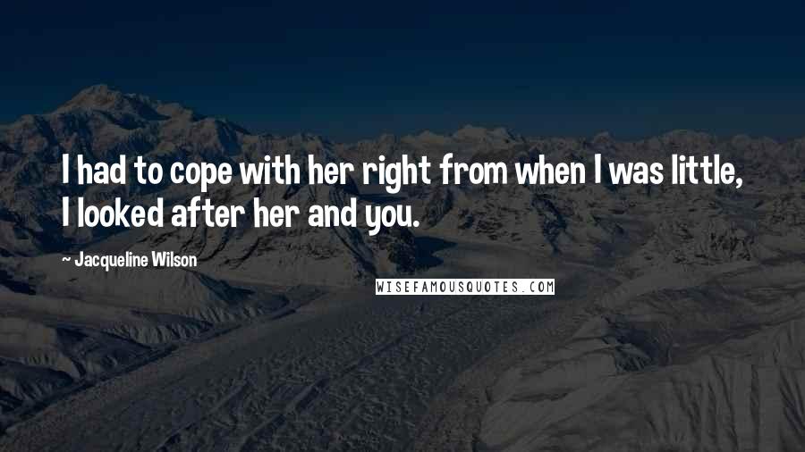Jacqueline Wilson Quotes: I had to cope with her right from when I was little, I looked after her and you.