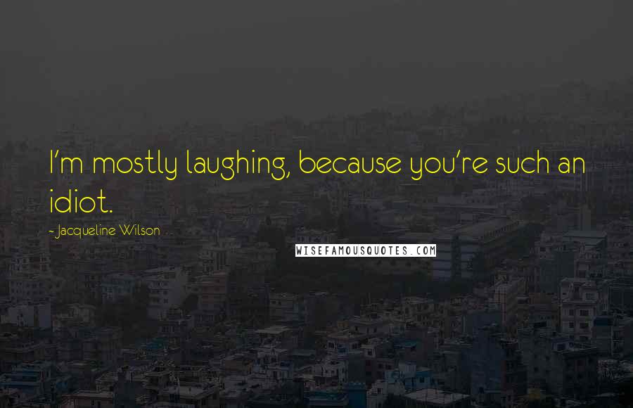 Jacqueline Wilson Quotes: I'm mostly laughing, because you're such an idiot.