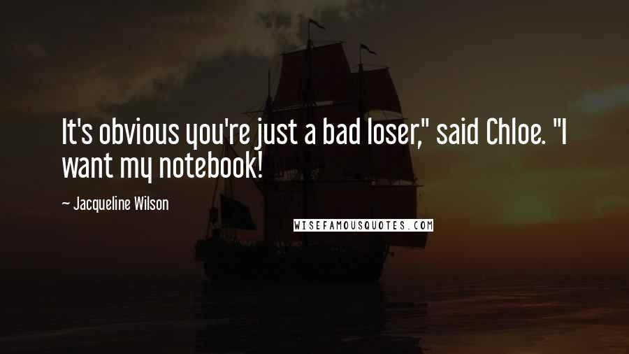 Jacqueline Wilson Quotes: It's obvious you're just a bad loser," said Chloe. "I want my notebook!