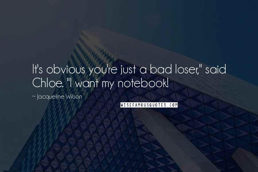 Jacqueline Wilson Quotes: It's obvious you're just a bad loser," said Chloe. "I want my notebook!