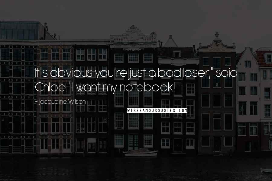 Jacqueline Wilson Quotes: It's obvious you're just a bad loser," said Chloe. "I want my notebook!