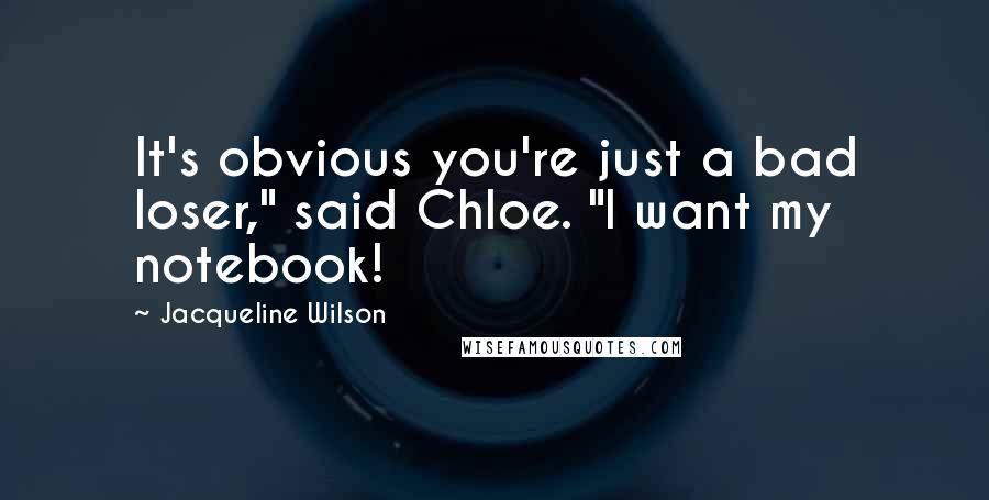 Jacqueline Wilson Quotes: It's obvious you're just a bad loser," said Chloe. "I want my notebook!