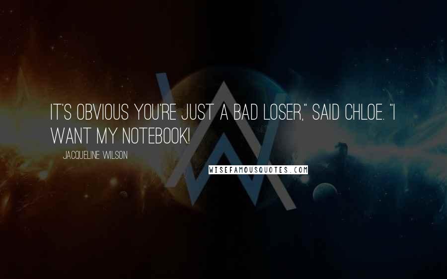 Jacqueline Wilson Quotes: It's obvious you're just a bad loser," said Chloe. "I want my notebook!