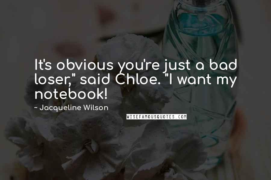 Jacqueline Wilson Quotes: It's obvious you're just a bad loser," said Chloe. "I want my notebook!